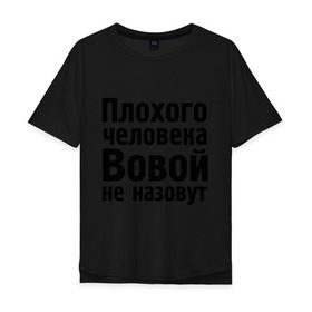 Мужская футболка хлопок Oversize с принтом Плохой Вова в Кировске, 100% хлопок | свободный крой, круглый ворот, “спинка” длиннее передней части | vladimir | владимир | вова | вовой | вовой не назовут | володя | имена