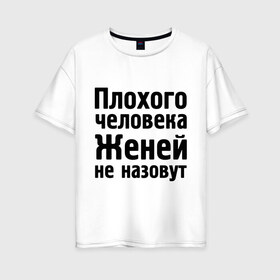Женская футболка хлопок Oversize с принтом Плохой Женя в Кировске, 100% хлопок | свободный крой, круглый ворот, спущенный рукав, длина до линии бедер
 | evgeniy | евгений | женей не назовут | женя | имена | имя