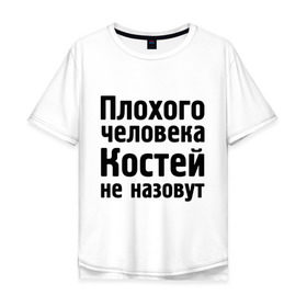 Мужская футболка хлопок Oversize с принтом Плохой Костя в Кировске, 100% хлопок | свободный крой, круглый ворот, “спинка” длиннее передней части | Тематика изображения на принте: kostya | константин | костей | костей не назовут | костя