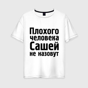 Женская футболка хлопок Oversize с принтом Плохой Саша в Кировске, 100% хлопок | свободный крой, круглый ворот, спущенный рукав, длина до линии бедер
 | alexandar | александр | имена | имя | не назовут | саша