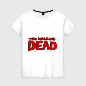 Женская футболка хлопок с принтом The Walking Dead в Кировске, 100% хлопок | прямой крой, круглый вырез горловины, длина до линии бедер, слегка спущенное плечо | живые мертвецы | кино | сериал | телевидение | телесериал | ходячие мертвецы
