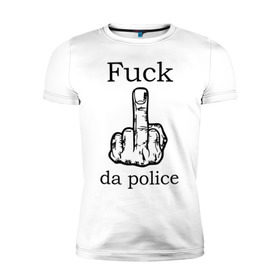 Мужская футболка премиум с принтом fuck da police в Кировске, 92% хлопок, 8% лайкра | приталенный силуэт, круглый вырез ворота, длина до линии бедра, короткий рукав | кулак | палец | провокация | рука