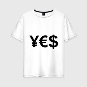 Женская футболка хлопок Oversize с принтом YES в Кировске, 100% хлопок | свободный крой, круглый ворот, спущенный рукав, длина до линии бедер
 | euro | yes | бакс | да | деньги | доллар | евро | знак доллара | йена | работы
