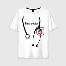 Женская футболка хлопок Oversize с принтом I m doctor в Кировске, 100% хлопок | свободный крой, круглый ворот, спущенный рукав, длина до линии бедер
 | doctor | врач | день медработника | доктор | медик | медицина | профессии
