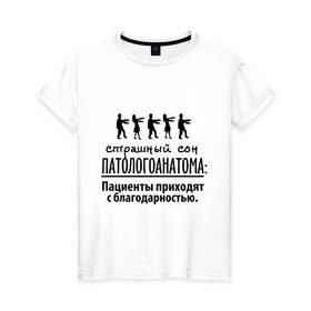 Женская футболка хлопок с принтом Страшный сон патологоанатома в Кировске, 100% хлопок | прямой крой, круглый вырез горловины, длина до линии бедер, слегка спущенное плечо | врач | врачам | доктор | медик | медицина | патологоанатом | профессии | страшный сон