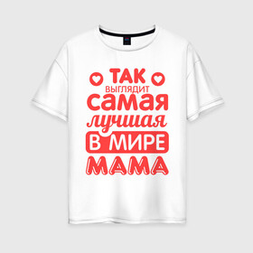 Женская футболка хлопок Oversize с принтом Так выглядит лучшая мама в Кировске, 100% хлопок | свободный крой, круглый ворот, спущенный рукав, длина до линии бедер
 | 8 марта | для мамы | лучшая в мире мама | подарок | подарок маме | родственники | семья
