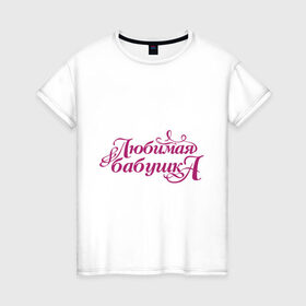 Женская футболка хлопок с принтом Любимая бабушка в Кировске, 100% хлопок | прямой крой, круглый вырез горловины, длина до линии бедер, слегка спущенное плечо | бабуля | лучшая