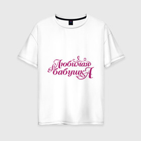 Женская футболка хлопок Oversize с принтом Любимая бабушка в Кировске, 100% хлопок | свободный крой, круглый ворот, спущенный рукав, длина до линии бедер
 | бабуля | лучшая