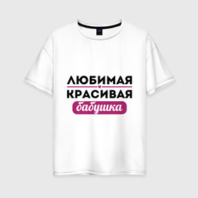 Женская футболка хлопок Oversize с принтом Любимая красивая бабушка в Кировске, 100% хлопок | свободный крой, круглый ворот, спущенный рукав, длина до линии бедер
 | бабуля | лучшая