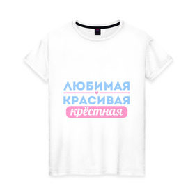 Женская футболка хлопок с принтом Любимая, красивая крёстная в Кировске, 100% хлопок | прямой крой, круглый вырез горловины, длина до линии бедер, слегка спущенное плечо | 8 марта | девушкам | для девушек | женский день | женский праздник | красивая | крестная | крестной | любимая | подарок на 8 марта