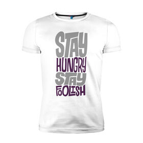 Мужская футболка премиум с принтом Stay Hungry в Кировске, 92% хлопок, 8% лайкра | приталенный силуэт, круглый вырез ворота, длина до линии бедра, короткий рукав | Тематика изображения на принте: глупый | голодный | надписи