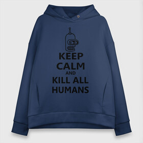 Женское худи Oversize хлопок с принтом Keep calm and kill all humans в Кировске, френч-терри — 70% хлопок, 30% полиэстер. Мягкий теплый начес внутри —100% хлопок | боковые карманы, эластичные манжеты и нижняя кромка, капюшон на магнитной кнопке | bender | keep calm | keep calm and kill all humans | бендер