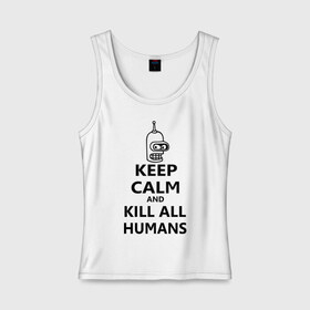 Женская майка хлопок с принтом Keep calm and kill all humans в Кировске, 95% хлопок, 5% эластан |  | bender | keep calm | keep calm and kill all humans | бендер