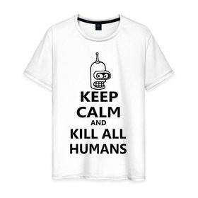 Мужская футболка хлопок с принтом Keep calm and kill all humans в Кировске, 100% хлопок | прямой крой, круглый вырез горловины, длина до линии бедер, слегка спущенное плечо. | bender | keep calm | keep calm and kill all humans | бендер