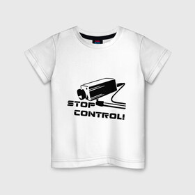 Детская футболка хлопок с принтом Stop control (нет контролю) в Кировске, 100% хлопок | круглый вырез горловины, полуприлегающий силуэт, длина до линии бедер | Тематика изображения на принте: stop control | видеокамера | камера | камера наблюдения | нет контроля