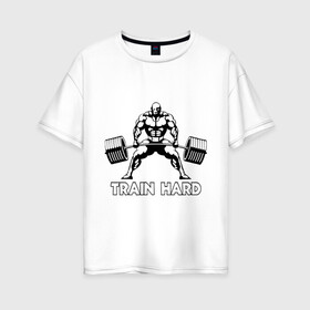 Женская футболка хлопок Oversize с принтом Train hard (тренируйся усердно) в Кировске, 100% хлопок | свободный крой, круглый ворот, спущенный рукав, длина до линии бедер
 | powerlifting