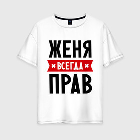 Женская футболка хлопок Oversize с принтом Женя всегда прав в Кировске, 100% хлопок | свободный крой, круглый ворот, спущенный рукав, длина до линии бедер
 | evgeniy | всегда прав | евгений | женя | имена