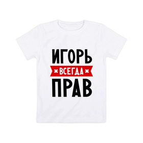 Детская футболка хлопок с принтом Игорь всегда прав в Кировске, 100% хлопок | круглый вырез горловины, полуприлегающий силуэт, длина до линии бедер | igorname | всегда прав | игорь | имена