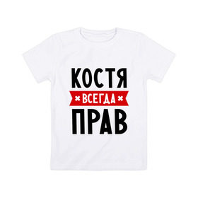Детская футболка хлопок с принтом Костя всегда прав в Кировске, 100% хлопок | круглый вырез горловины, полуприлегающий силуэт, длина до линии бедер | kostya | имена | константин | мужское имя | прикольные надписи