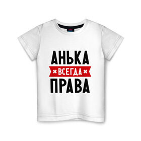 Детская футболка хлопок с принтом Анька всегда права в Кировске, 100% хлопок | круглый вырез горловины, полуприлегающий силуэт, длина до линии бедер | annaname | анна | аня | женское имя | имена | прикольные надписи