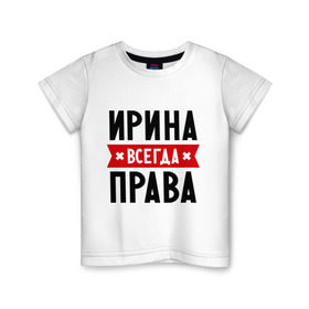Детская футболка хлопок с принтом Ирина всегда права в Кировске, 100% хлопок | круглый вырез горловины, полуприлегающий силуэт, длина до линии бедер | irina | женское имя | имена | ира | иришка | прикольные надписи