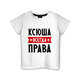 Детская футболка хлопок с принтом Ксюша всегда права в Кировске, 100% хлопок | круглый вырез горловины, полуприлегающий силуэт, длина до линии бедер | ksusha | женское имя | имена | ксения | ксеня | ксюха | прикольные надписи