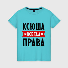 Женская футболка хлопок с принтом Ксюша всегда права в Кировске, 100% хлопок | прямой крой, круглый вырез горловины, длина до линии бедер, слегка спущенное плечо | ksusha | женское имя | имена | ксения | ксеня | ксюха | прикольные надписи