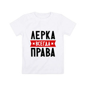 Детская футболка хлопок с принтом Лерка всегда права в Кировске, 100% хлопок | круглый вырез горловины, полуприлегающий силуэт, длина до линии бедер | leraname | валерия | женское имя | имена | лера | прикольные надписи