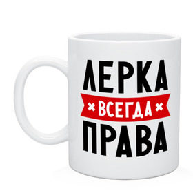 Кружка с принтом Лерка всегда права в Кировске, керамика | объем — 330 мл, диаметр — 80 мм. Принт наносится на бока кружки, можно сделать два разных изображения | leraname | валерия | женское имя | имена | лера | прикольные надписи