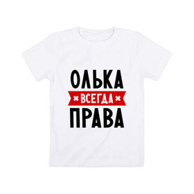 Детская футболка хлопок с принтом Олька всегда права в Кировске, 100% хлопок | круглый вырез горловины, полуприлегающий силуэт, длина до линии бедер | olya | женское имя | имена | ольга | оля | прикольные надписи