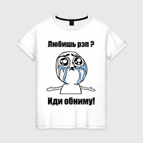 Женская футболка хлопок с принтом Любишь рэп – иди обниму в Кировске, 100% хлопок | прямой крой, круглый вырез горловины, длина до линии бедер, слегка спущенное плечо | rap | иди обниму | интернет мемы | любишь рэп | мемы | рэп