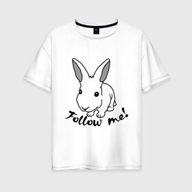 Женская футболка хлопок Oversize с принтом Следуй за белым кроликом в Кировске, 100% хлопок | свободный крой, круглый ворот, спущенный рукав, длина до линии бедер
 | alice in wonderland | follow me | алиса в стране чудес | животное | заяц | зверь | кролик | следуй за мной