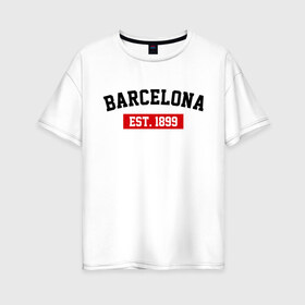 Женская футболка хлопок Oversize с принтом FC Barcelona Est 1899 в Кировске, 100% хлопок | свободный крой, круглый ворот, спущенный рукав, длина до линии бедер
 | barcelona | fc barcelona | барселона | фк барселона