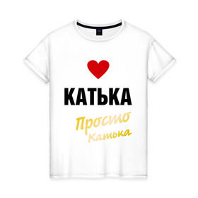 Женская футболка хлопок с принтом Катька, просто Катька в Кировске, 100% хлопок | прямой крой, круглый вырез горловины, длина до линии бедер, слегка спущенное плечо | prostoname | екатерина | катька | катя | просто катька