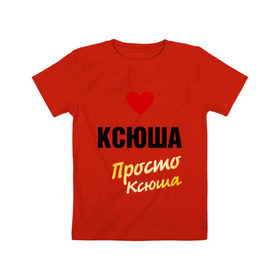 Детская футболка хлопок с принтом Ксюша, просто Ксюша в Кировске, 100% хлопок | круглый вырез горловины, полуприлегающий силуэт, длина до линии бедер | 