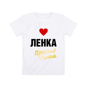 Детская футболка хлопок с принтом Ленка, просто Ленка в Кировске, 100% хлопок | круглый вырез горловины, полуприлегающий силуэт, длина до линии бедер | prostoname | елена | лена | ленка | просто ленка