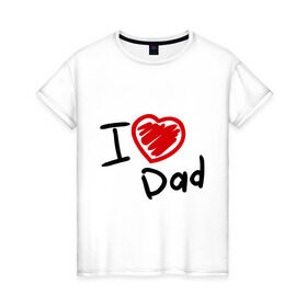 Женская футболка хлопок с принтом love dad в Кировске, 100% хлопок | прямой крой, круглый вырез горловины, длина до линии бедер, слегка спущенное плечо | i love dad | для отца | для папы | отцу | папа | я люблю отца