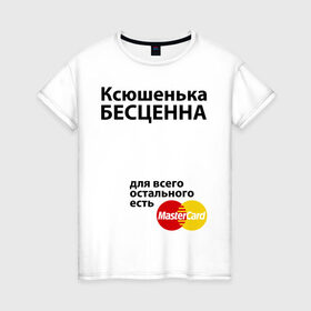 Женская футболка хлопок с принтом Ксюшенька бесценна в Кировске, 100% хлопок | прямой крой, круглый вырез горловины, длина до линии бедер, слегка спущенное плечо | ksusha | mastercard | бесценна | имена | ксюша | ксюшенька | мастеркард