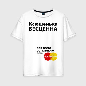 Женская футболка хлопок Oversize с принтом Ксюшенька бесценна в Кировске, 100% хлопок | свободный крой, круглый ворот, спущенный рукав, длина до линии бедер
 | ksusha | mastercard | бесценна | имена | ксюша | ксюшенька | мастеркард