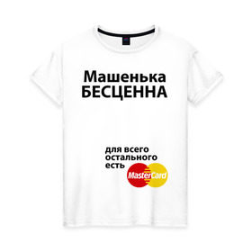 Женская футболка хлопок с принтом Машенька бесценна в Кировске, 100% хлопок | прямой крой, круглый вырез горловины, длина до линии бедер, слегка спущенное плечо | mastercard | бесценна | имена | мастеркард | маша | машенька
