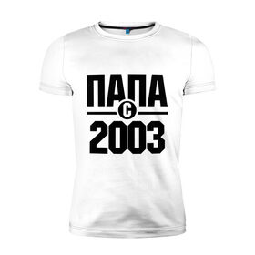 Мужская футболка премиум с принтом Папа с 2003 года в Кировске, 92% хлопок, 8% лайкра | приталенный силуэт, круглый вырез ворота, длина до линии бедра, короткий рукав | 