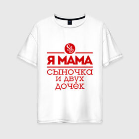 Женская футболка хлопок Oversize с принтом Мама сыночка и двух дочек в Кировске, 100% хлопок | свободный крой, круглый ворот, спущенный рукав, длина до линии бедер
 | две дочки | для мамы | для матери | матери | подарок маме | сысночек | я мама