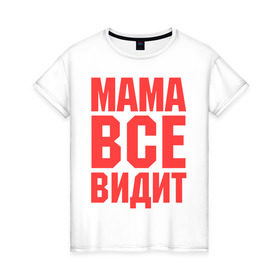 Женская футболка хлопок с принтом Мама всё видит в Кировске, 100% хлопок | прямой крой, круглый вырез горловины, длина до линии бедер, слегка спущенное плечо | Тематика изображения на принте: для мамы | для матери | подарок маме