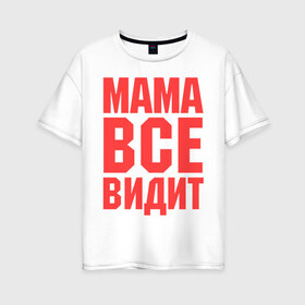 Женская футболка хлопок Oversize с принтом Мама всё видит в Кировске, 100% хлопок | свободный крой, круглый ворот, спущенный рукав, длина до линии бедер
 | Тематика изображения на принте: для мамы | для матери | подарок маме