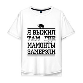 Мужская футболка хлопок Oversize с принтом Я выжил там, где мамонты замерзли в Кировске, 100% хлопок | свободный крой, круглый ворот, “спинка” длиннее передней части | для пацанов