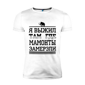 Мужская футболка премиум с принтом Я выжил там, где мамонты замерзли в Кировске, 92% хлопок, 8% лайкра | приталенный силуэт, круглый вырез ворота, длина до линии бедра, короткий рукав | для пацанов