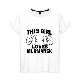 Женская футболка хлопок с принтом Эта девушка любит Мурманск в Кировске, 100% хлопок | прямой крой, круглый вырез горловины, длина до линии бедер, слегка спущенное плечо | города | регионы россии | эта девушка любит мурманск