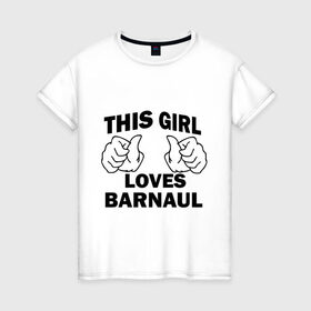 Женская футболка хлопок с принтом Эта девушка любит Барнаул в Кировске, 100% хлопок | прямой крой, круглый вырез горловины, длина до линии бедер, слегка спущенное плечо | this girl loves barnaul | города | регионы россии | россия