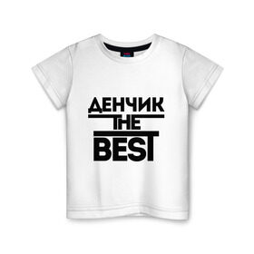 Детская футболка хлопок с принтом Денчик the best в Кировске, 100% хлопок | круглый вырез горловины, полуприлегающий силуэт, длина до линии бедер | denisname | денис | дэн | имена | лучший | мужское имя