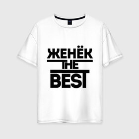 Женская футболка хлопок Oversize с принтом Женёк the best в Кировске, 100% хлопок | свободный крой, круглый ворот, спущенный рукав, длина до линии бедер
 | evgeniy | евгений | женя | имена | лучший | мужское имя